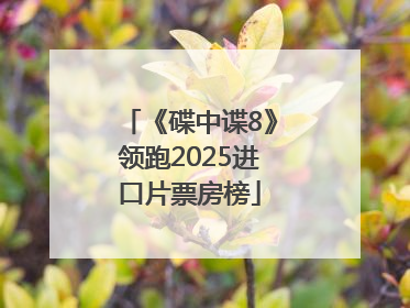 《碟中谍8》领跑2025进口片票房榜