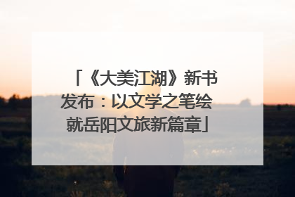 《大美江湖》新书发布：以文学之笔绘就岳阳文旅新篇章