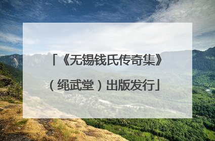 《无锡钱氏传奇集》（绳武堂）出版发行