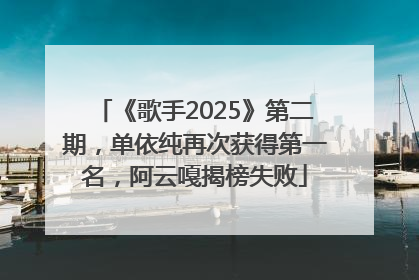 《歌手2025》第二期，单依纯再次获得第一名，阿云嘎揭榜失败