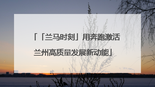 「兰马时刻」用奔跑激活兰州高质量发展新动能