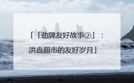 「劲牌友好故事②」：洪鑫超市的友好岁月