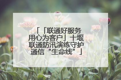 「联通好服务 用心为客户」十堰联通防汛演练守护通信“生命线”