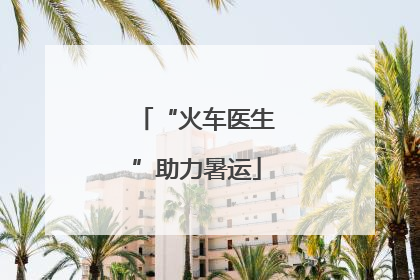“火车医生”助力暑运
