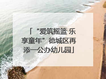 “爱筑摇篮 乐享童年”德城区再添一公办幼儿园