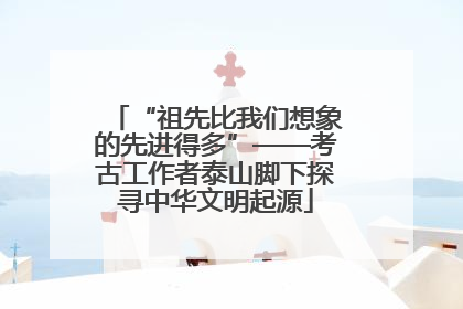 “祖先比我们想象的先进得多”——考古工作者泰山脚下探寻中华文明起源
