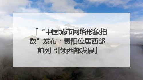 “中国城市网络形象指数”发布：贵阳位居西部前列 引领西部发展