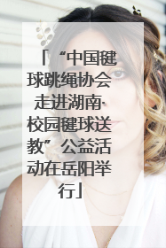 “中国毽球跳绳协会走进湖南·校园毽球送教”公益活动在岳阳举行