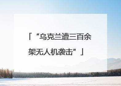 “乌克兰遭三百余架无人机袭击”