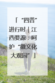“四普”进行时｜江西婺源：呵护“徽文化大观园”