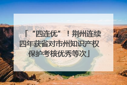 “四连优”！荆州连续四年获省对市州知识产权保护考核优秀等次