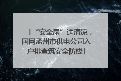 “安全扇”送清凉，国网孟州市供电公司入户排查筑安全防线