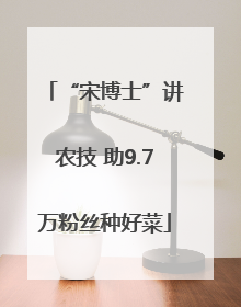 “宋博士”讲农技 助9.7万粉丝种好菜