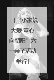 “小家筑大爱·童心向朝阳”六一亲子活动举行