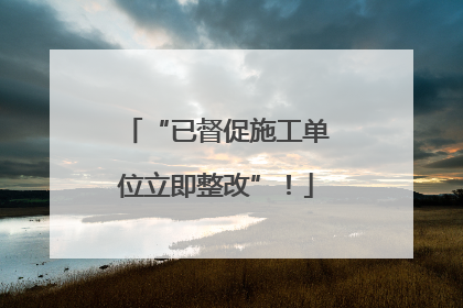 “已督促施工单位立即整改”！