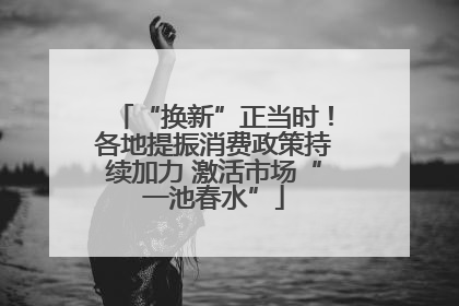 “换新”正当时！各地提振消费政策持续加力 激活市场“一池春水”