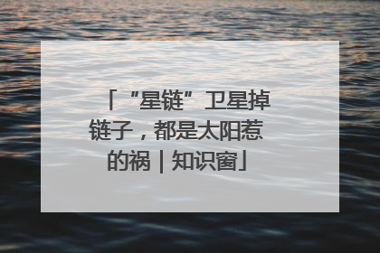 “星链”卫星掉链子，都是太阳惹的祸｜知识窗
