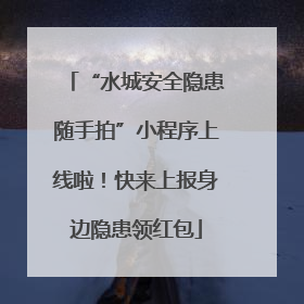 “水城安全隐患随手拍”小程序上线啦！快来上报身边隐患领红包