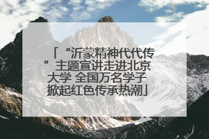 “沂蒙精神代代传”主题宣讲走进北京大学 全国万名学子掀起红色传承热潮