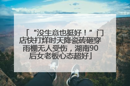 “没生意也挺好！”门店快打烊时天降瓷砖砸穿雨棚无人受伤，湖南90后女老板心态超好