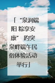 “泉润端阳 粽享安康” 趵突泉畔端午民俗体验活动举行