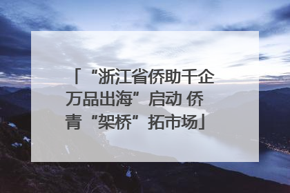 “浙江省侨助千企万品出海”启动 侨青“架桥”拓市场