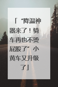 “降温神器来了！骑车再也不烫屁股了”小黄车又升级了