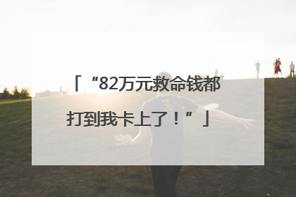 “82万元救命钱都打到我卡上了！”
