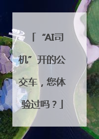 “AI司机”开的公交车，您体验过吗？