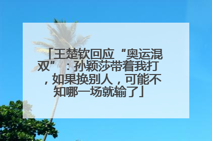 王楚钦回应“奥运混双”：孙颖莎带着我打，如果换别人，可能不知哪一场就输了