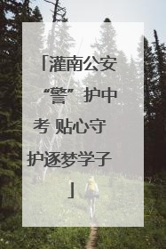 灌南公安“警”护中考 贴心守护逐梦学子