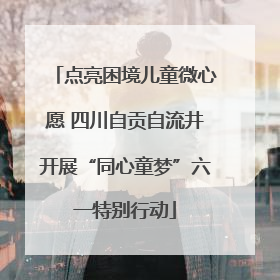 点亮困境儿童微心愿 四川自贡自流井开展“同心童梦”六一特别行动