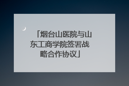 烟台山医院与山东工商学院签署战略合作协议