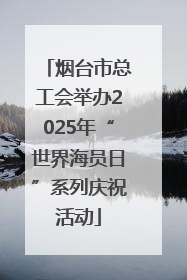 烟台市总工会举办2025年“世界海员日”系列庆祝活动
