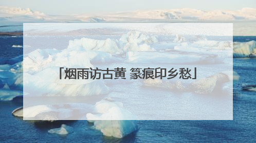 烟雨访古黄 篆痕印乡愁