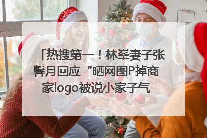 热搜第一！林峯妻子张馨月回应“晒网图P掉商家logo被说小家子气”：没那么多想法，可能有人恶意解读