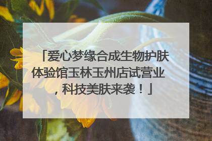 爱心梦缘合成生物护肤体验馆玉林玉州店试营业，科技美肤来袭！
