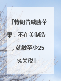 特朗普威胁苹果：不在美制造，就缴至少25%关税