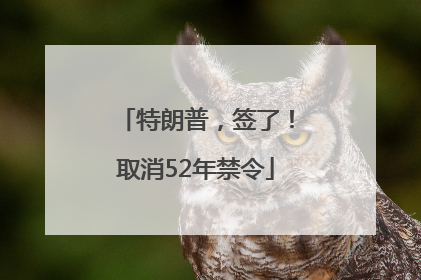 特朗普，签了！取消52年禁令