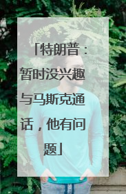 特朗普：暂时没兴趣与马斯克通话，他有问题