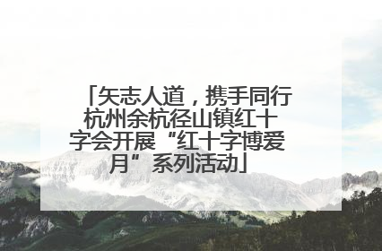 矢志人道，携手同行 杭州余杭径山镇红十字会开展“红十字博爱月”系列活动