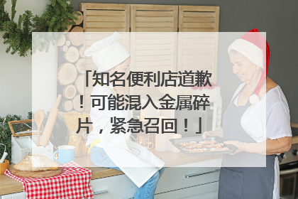 知名便利店道歉！可能混入金属碎片，紧急召回！