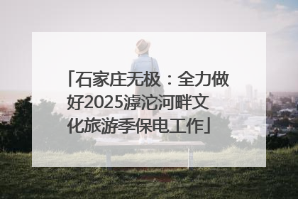 石家庄无极：全力做好2025滹沱河畔文化旅游季保电工作