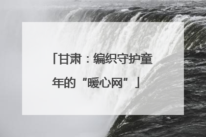 甘肃：编织守护童年的“暖心网”