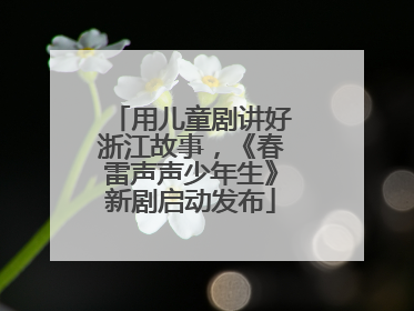 用儿童剧讲好浙江故事，《春雷声声少年生》新剧启动发布