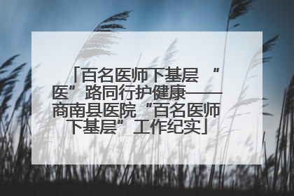 百名医师下基层 “医”路同行护健康——商南县医院“百名医师下基层”工作纪实