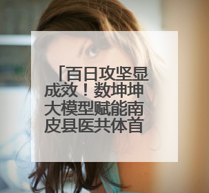 百日攻坚显成效！数坤坤大模型赋能南皮县医共体首份“答卷”出炉