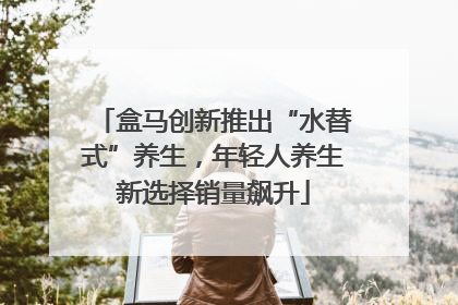 盒马创新推出“水替式”养生，年轻人养生新选择销量飙升