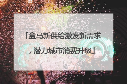 盒马新供给激发新需求，潜力城市消费升级