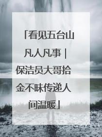 看见五台山 凡人凡事｜保洁员大哥拾金不昧传递人间温暖